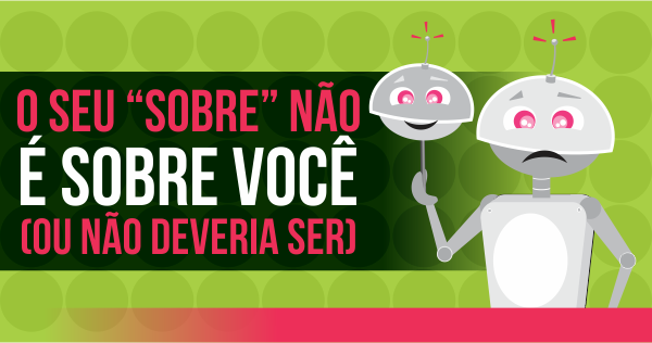 O Seu "Sobre" Não é Sobre Você (ou não deveria ser)