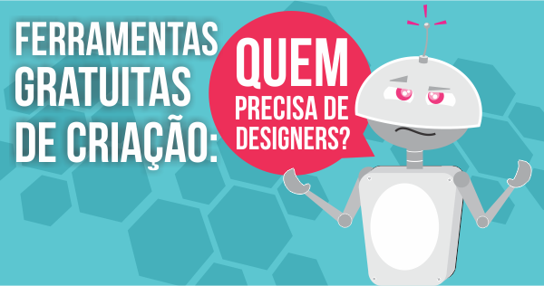 Ferramentas gratuitas de criação: quem precisa de designers?