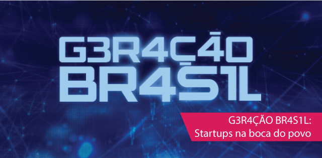 G3R4ÇÃO BR4S1L: Startups na boca do povo.