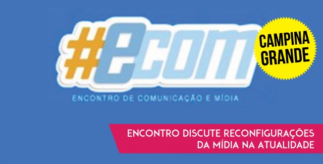 ECOM Campina Grande: Encontro discute reconfigurações da Mídia na atualidade