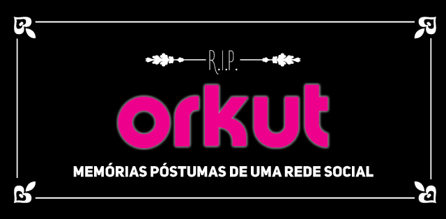 Orkut: Memórias Póstumas de uma rede social