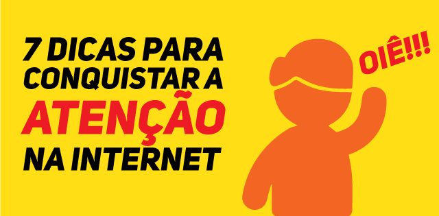 7 dicas para conquistar a atenção na internet