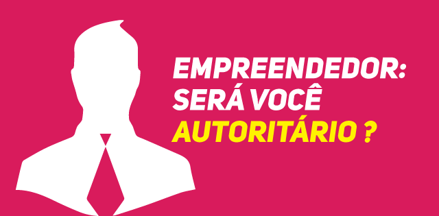 Empreendedor: Será você autoritário?