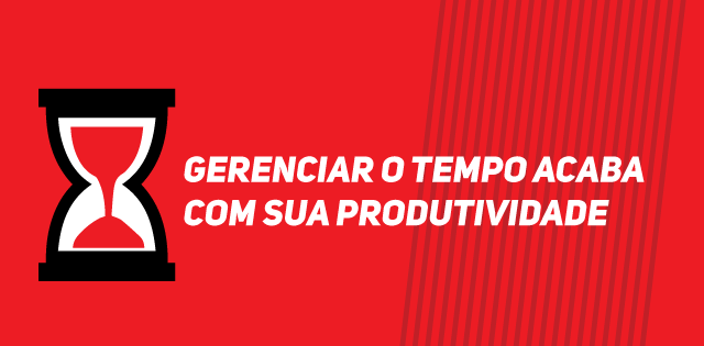 Gerenciar o Tempo Acaba com sua Produtividade