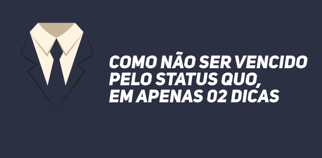 Como não ser vencido pelo Status Quo em apenas 02 dicas