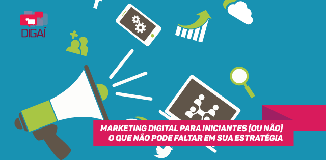 Marketing Digital para Iniciantes (ou não) –  o que não pode faltar em sua estratégia