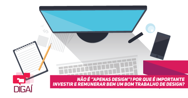 Não é "apenas design"! Por que é importante investir e remunerar bem um bom trabalho de design?