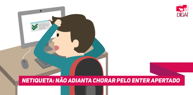 Netiqueta: não adianta chorar pelo enter apertado