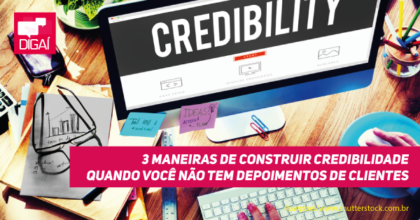 3 maneiras de construir credibilidade quando você não tem depoimentos de clientes