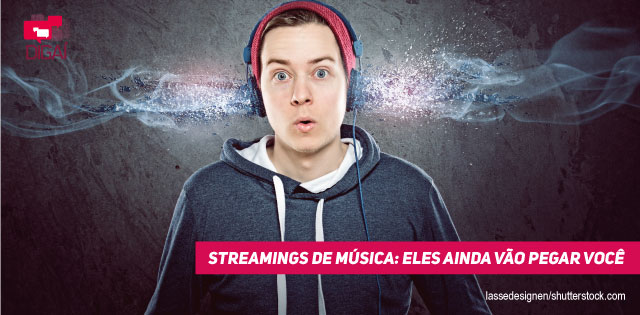 Streamings de música: eles ainda vão pegar você