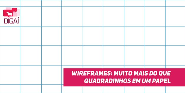 Wireframes: muito mais do que quadradinhos em um papel
