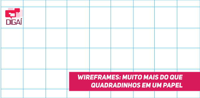Wireframes: muito mais do que quadradinhos em um papel