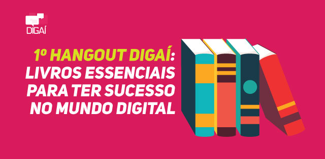 Hangout Digaí: leituras essenciais para ter sucesso no mundo digital
