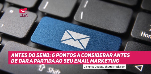 ANTES DO SEND: 6 pontos a considerar antes de dar partida ao seu e-mail marketing