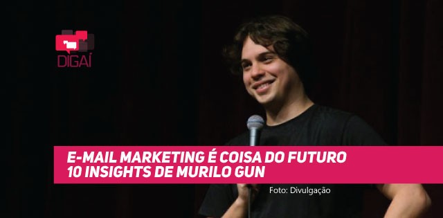 E-mail Marketing é coisa do futuro – 10 Insights de Murilo Gun