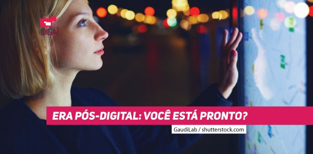 Era pós-digital: você está pronto?