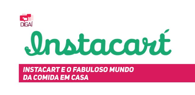 Instacart e o Fabuloso Mundo da Comida em Casa