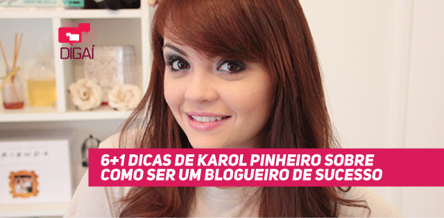 6+1 Dicas de Karol Pinheiro Sobre Como Ser Um Blogueiro de Sucesso