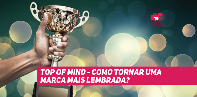 Top of Mind – Como tornar uma marca mais lembrada?