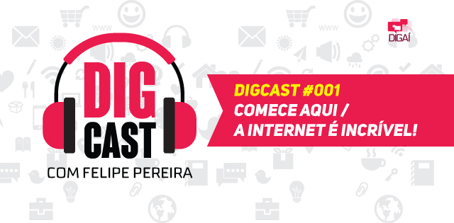 Digcast #001 – Comece Aqui | A internet é incrível!