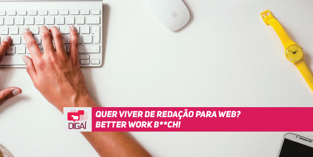 Quer viver de redação para web? Better work b**ch!