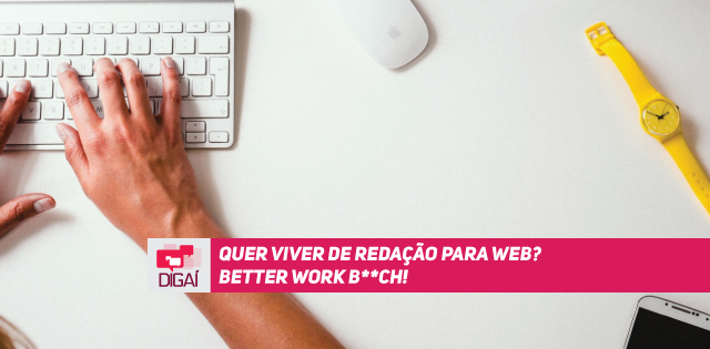 Quer viver de redação para web? Better work b**ch!