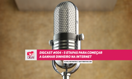 Digcast #004 – 5 Etapas para Começar a Ganhar Dinheiro na Internet