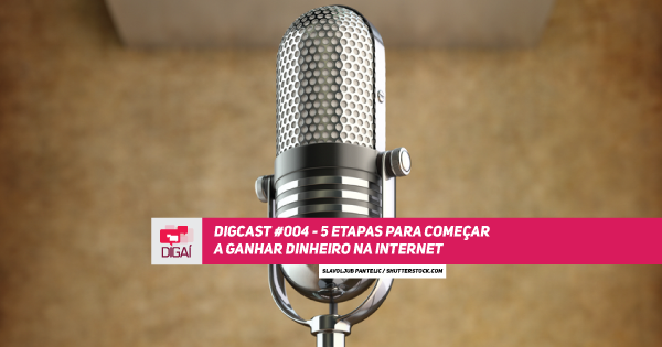 Digcast #004 – 5 Etapas para Começar a Ganhar Dinheiro na Internet