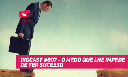Digcast #007 – O Medo que lhe Impede de ter Sucesso