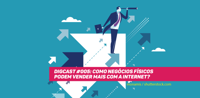 Digcast #005 – Como negócios físicos podem vender mais com a internet?