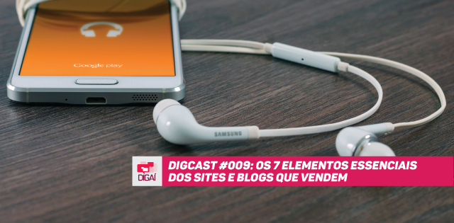 Digcast #009 – Os 7 Elementos Essenciais dos Sites e Blogs que Verdadeiramente Vendem