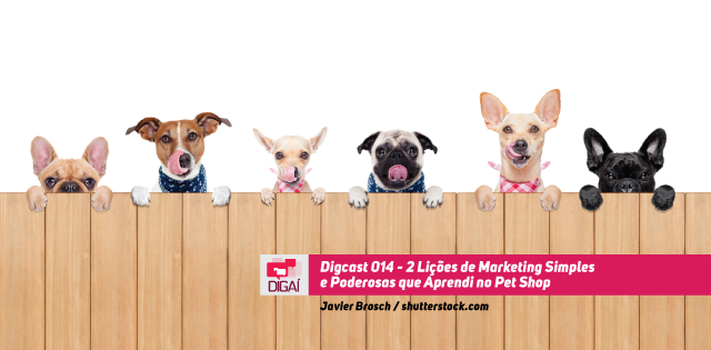 Digcast #014 – 2 Lições de Marketing Simples e Poderosas que Aprendi no Pet Shop
