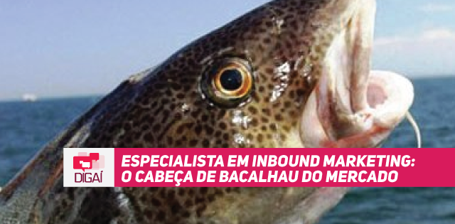 Especialista em Inbound Marketing: O cabeça de bacalhau do mercado