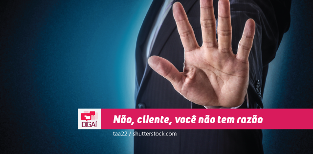 Não, cliente, você não tem razão