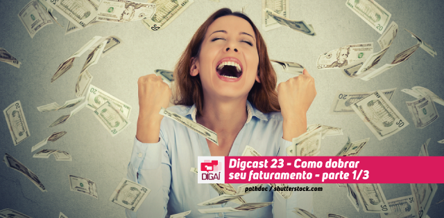 Digcast #023 – Como dobrar seu faturamento – parte 1/3