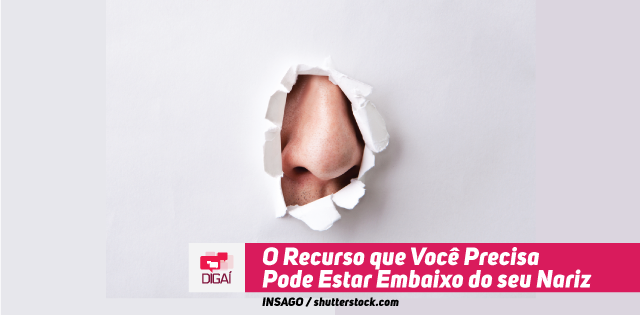 O Recurso que Você Precisa Pode Estar Embaixo do seu Nariz