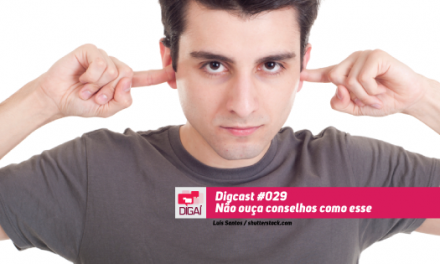 Digcast #029 – Não ouça conselhos como esse