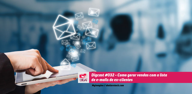 Digcast #032 – Como gerar vendas com a lista de e-mails de ex-clientes?