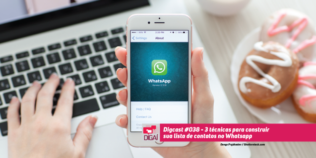 Digcast #038 – 3 técnicas para construir sua lista de contatos no Whatsapp