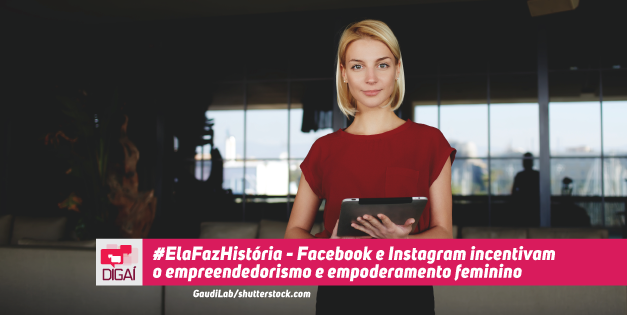 #ElaFazHistória – Facebook e Instagram incentivam o empreendedorismo e empoderamento feminino