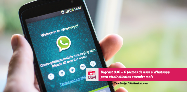 Digcast – #036 – 6 formas de usar o Whatsapp para atrair clientes e vender mais