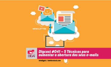 Digcast #041 – 5 Técnicas para aumentar a taxa de abertura dos seus e-mails
