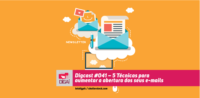 Digcast #041 – 5 Técnicas para aumentar a taxa de abertura dos seus e-mails