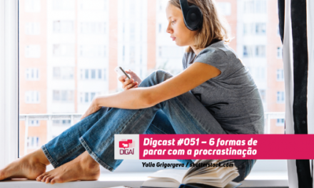 Digcast #051 – 6 formas de parar com a procrastinação