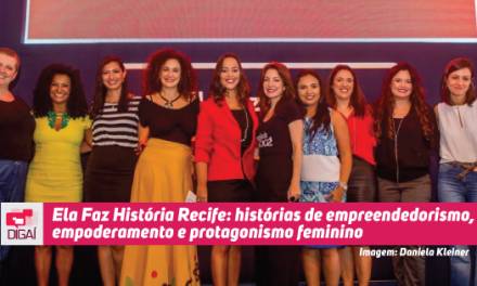 Ela Faz História Recife: histórias de empreendedorismo, empoderamento e protagonismo feminino
