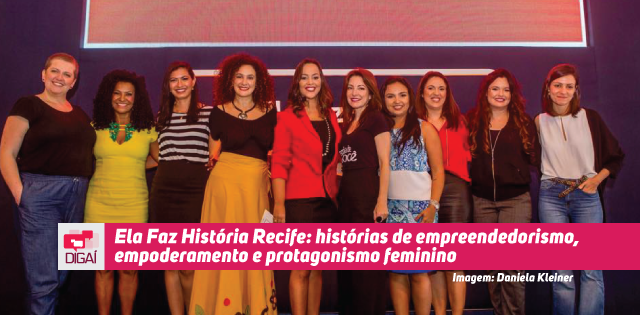 Ela Faz História Recife: histórias de empreendedorismo, empoderamento e protagonismo feminino