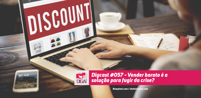 Digcast #057 – Vender barato é a solução para fugir da crise?