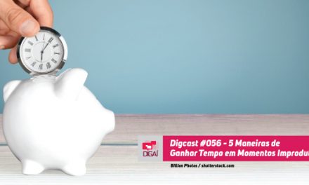 Digcast #056 – 5 Maneiras de Ganhar Tempo em Momentos Improdutivos