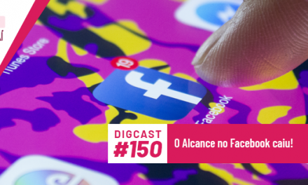 Digcast #150 – O Alcance no Facebook caiu!
