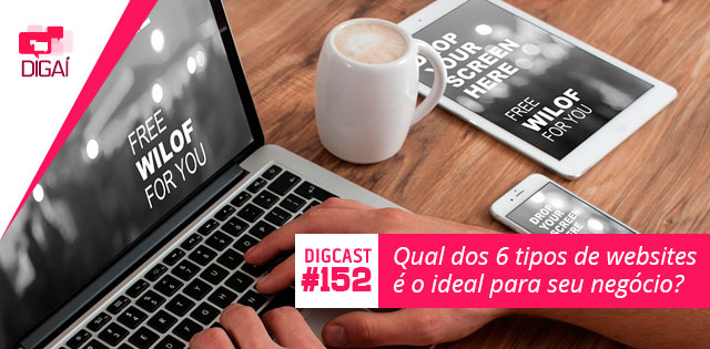 Digcast #152 – Qual dos 6 tipos de websites é o ideal para seu negócio?